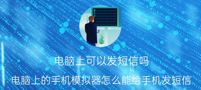 电脑上可以发短信吗 电脑上的手机模拟器怎么能给手机发短信？